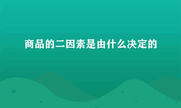商品的二因素是由什么决定的