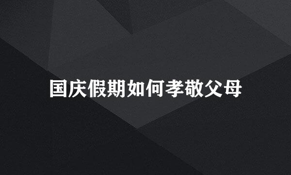 国庆假期如何孝敬父母