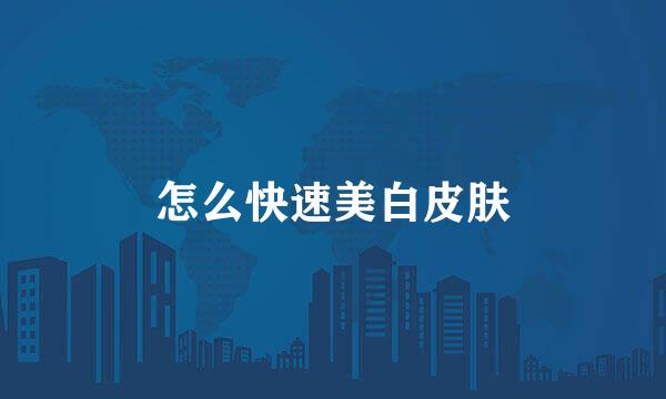 怎么快速美白皮肤
