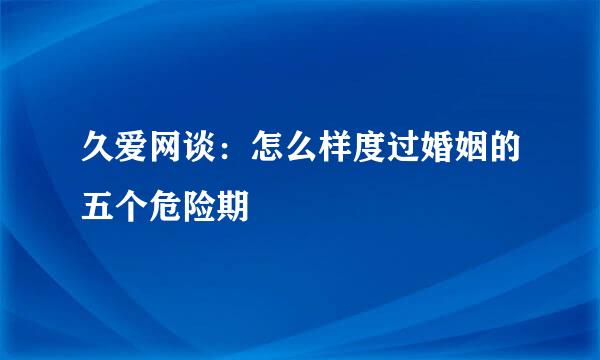 久爱网谈：怎么样度过婚姻的五个危险期