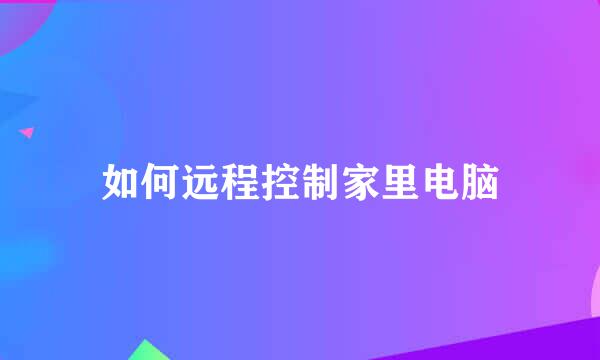 如何远程控制家里电脑