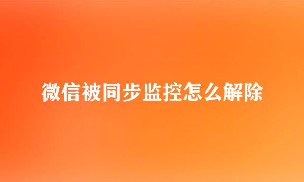 微信被同步监控怎么解除