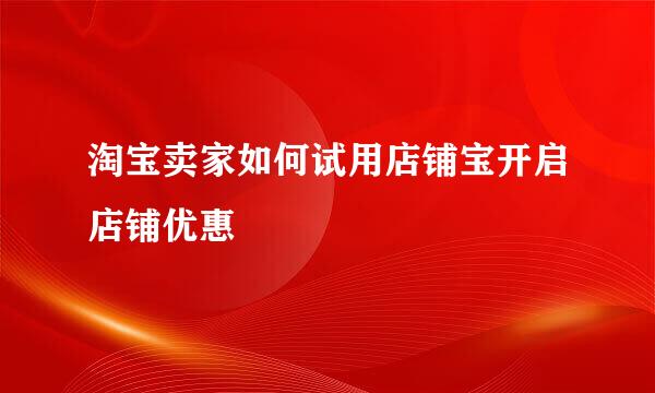 淘宝卖家如何试用店铺宝开启店铺优惠