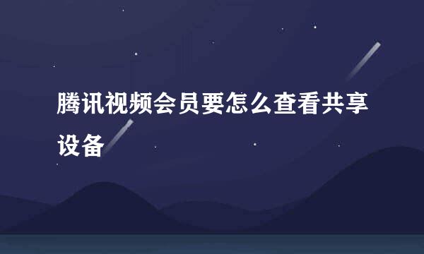 腾讯视频会员要怎么查看共享设备
