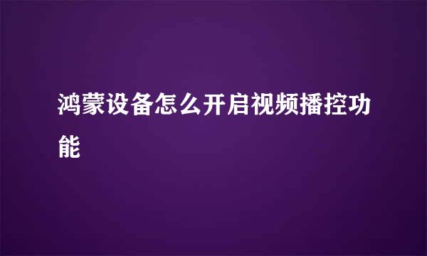 鸿蒙设备怎么开启视频播控功能