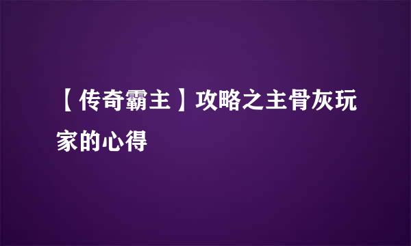 【传奇霸主】攻略之主骨灰玩家的心得