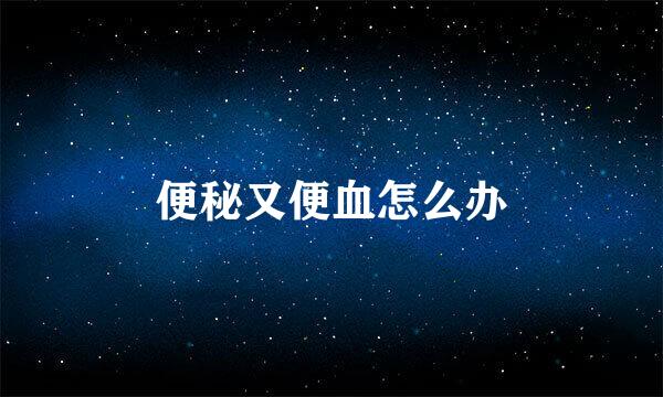 便秘又便血怎么办