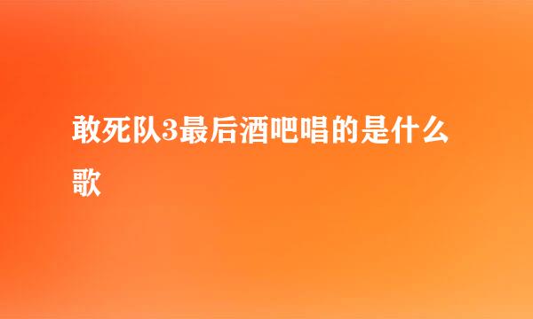 敢死队3最后酒吧唱的是什么歌