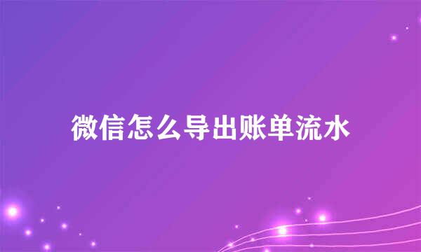 微信怎么导出账单流水