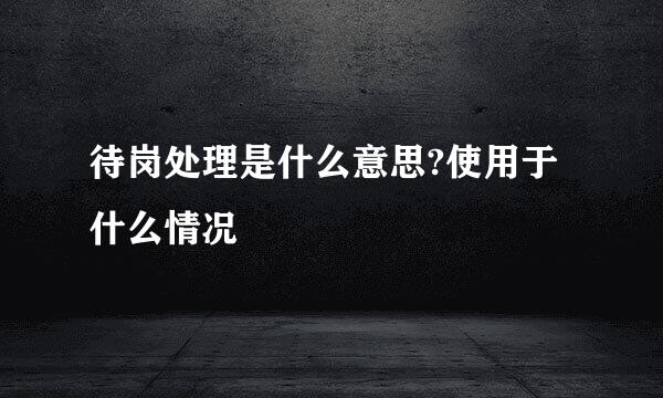 待岗处理是什么意思?使用于什么情况