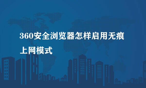 360安全浏览器怎样启用无痕上网模式