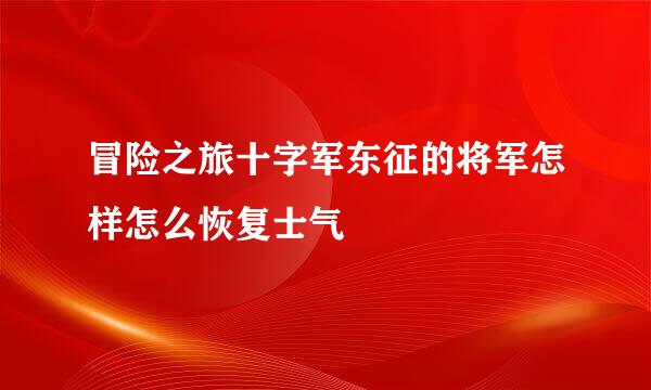 冒险之旅十字军东征的将军怎样怎么恢复士气