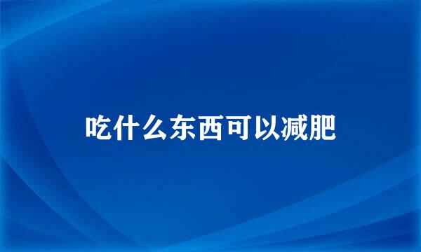 吃什么东西可以减肥