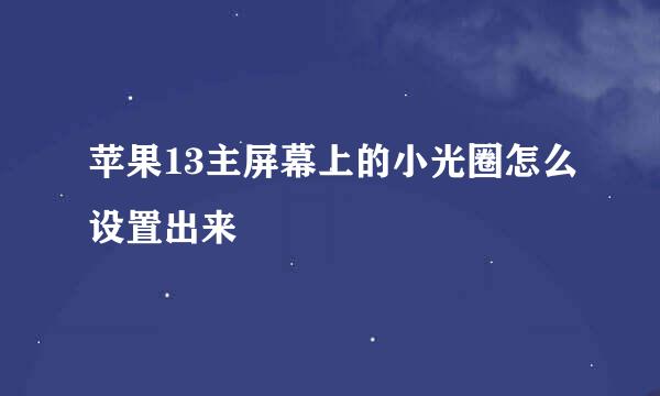 苹果13主屏幕上的小光圈怎么设置出来