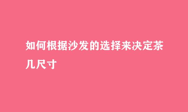 如何根据沙发的选择来决定茶几尺寸