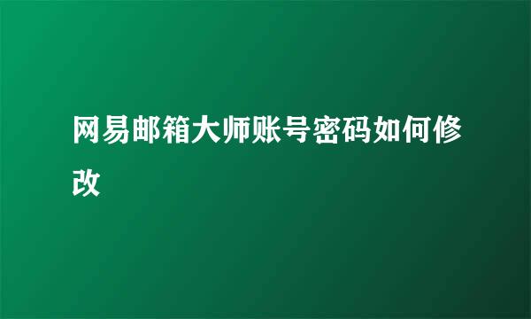 网易邮箱大师账号密码如何修改