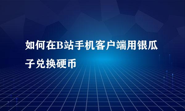 如何在B站手机客户端用银瓜子兑换硬币