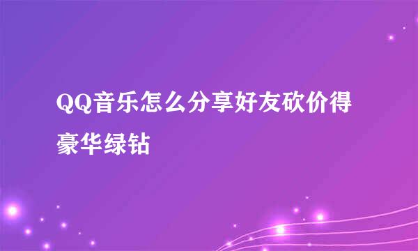QQ音乐怎么分享好友砍价得豪华绿钻
