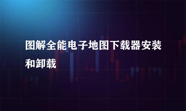 图解全能电子地图下载器安装和卸载