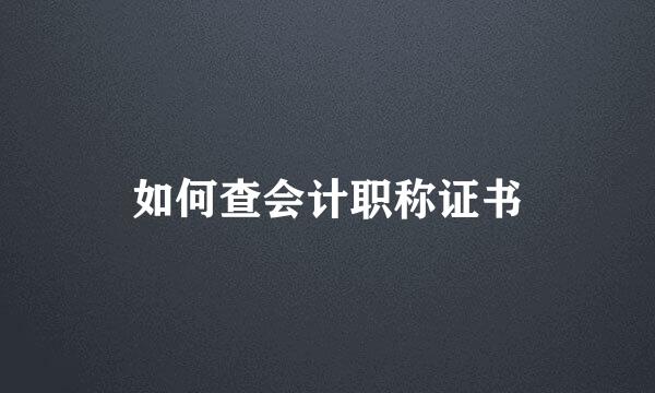 如何查会计职称证书