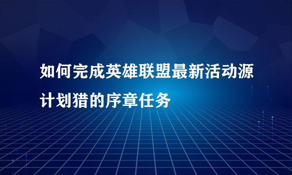 如何完成英雄联盟最新活动源计划猎的序章任务