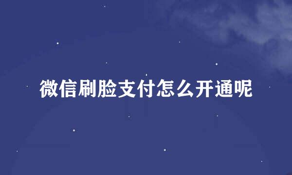 微信刷脸支付怎么开通呢