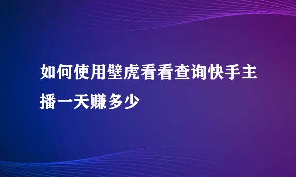 如何使用壁虎看看查询快手主播一天赚多少