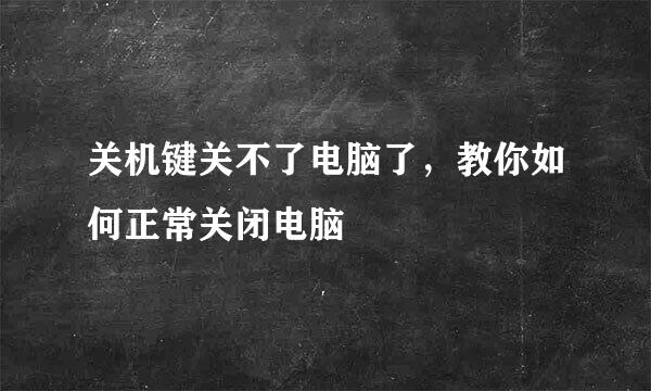 关机键关不了电脑了，教你如何正常关闭电脑