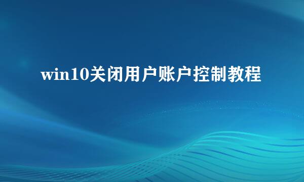 win10关闭用户账户控制教程