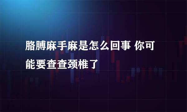 胳膊麻手麻是怎么回事 你可能要查查颈椎了