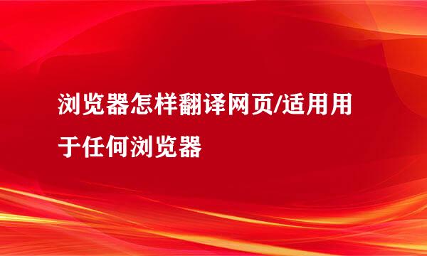 浏览器怎样翻译网页/适用用于任何浏览器