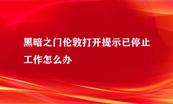黑暗之门伦敦打开提示已停止工作怎么办