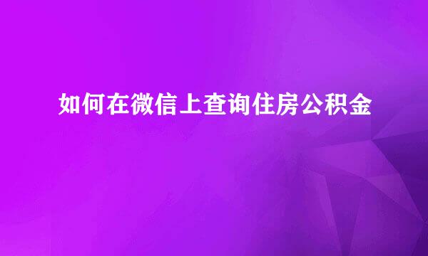 如何在微信上查询住房公积金