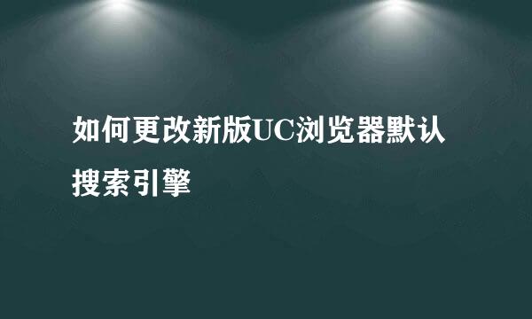 如何更改新版UC浏览器默认搜索引擎