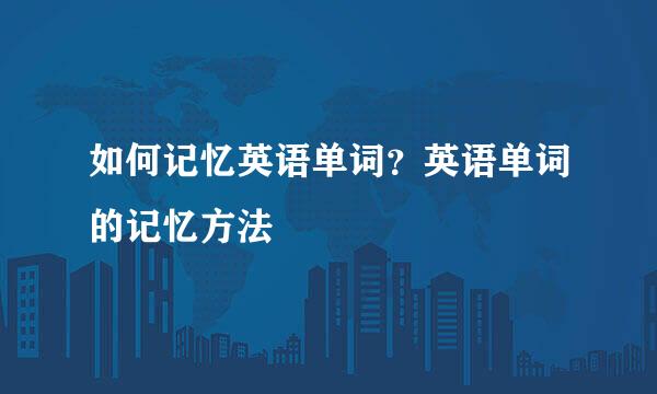 如何记忆英语单词？英语单词的记忆方法