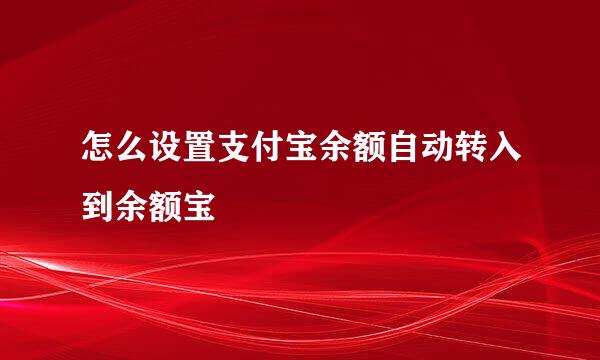 怎么设置支付宝余额自动转入到余额宝