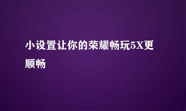 小设置让你的荣耀畅玩5X更顺畅