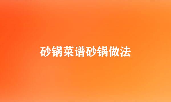 砂锅菜谱砂锅做法