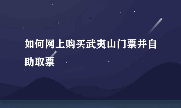 如何网上购买武夷山门票并自助取票