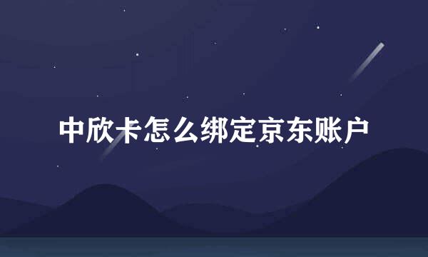中欣卡怎么绑定京东账户