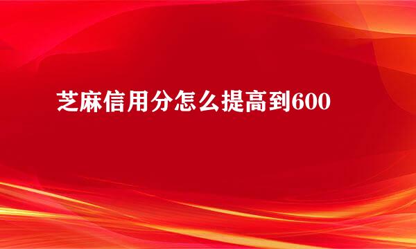 芝麻信用分怎么提高到600