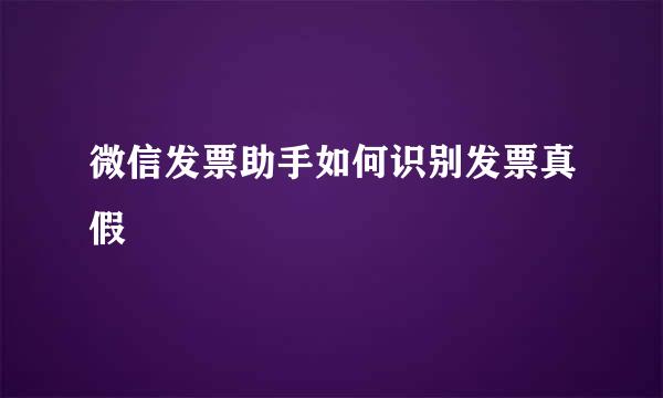微信发票助手如何识别发票真假
