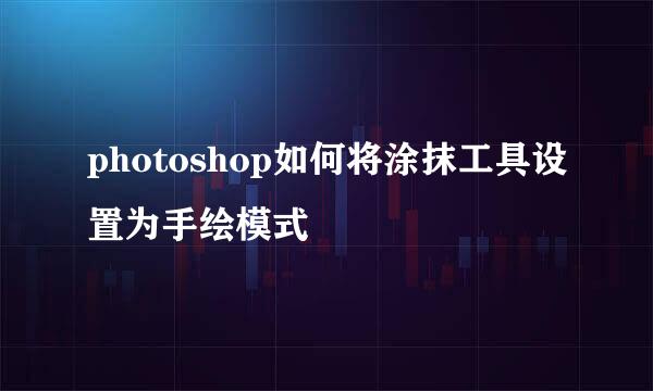 photoshop如何将涂抹工具设置为手绘模式