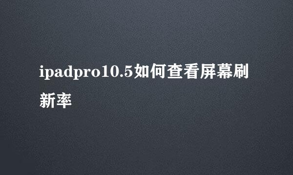 ipadpro10.5如何查看屏幕刷新率