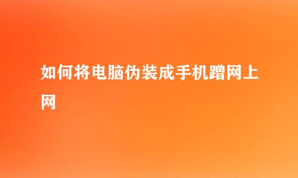 如何将电脑伪装成手机蹭网上网