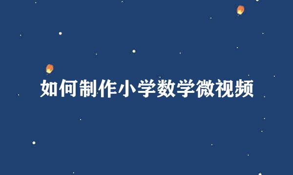 如何制作小学数学微视频