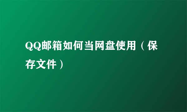 QQ邮箱如何当网盘使用（保存文件）