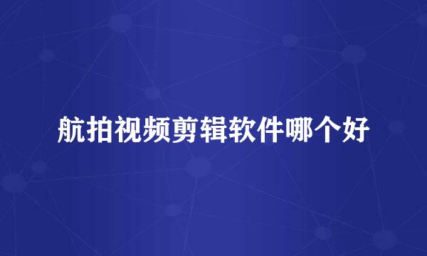航拍视频剪辑软件哪个好