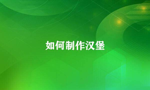 如何制作汉堡
