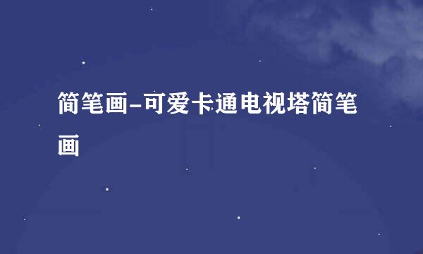简笔画-可爱卡通电视塔简笔画